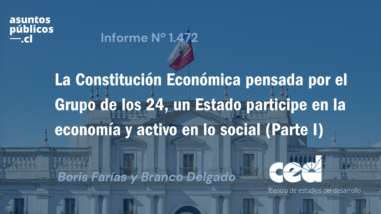 Informe de Asuntos Públicos | “La Constitución Económica pensada por el Grupo de los 24, un Estado participe en la economía y activo en lo social (Parte I)”